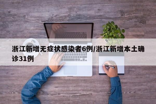 浙江新增无症状感染者6例/浙江新增本土确诊31例