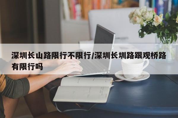 深圳长山路限行不限行/深圳长圳路跟观桥路有限行吗