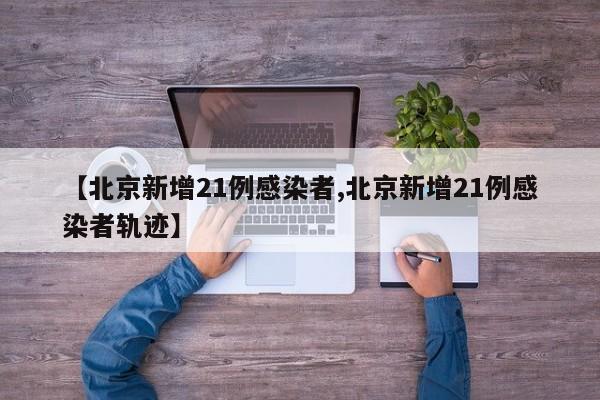 【北京新增21例感染者,北京新增21例感染者轨迹】