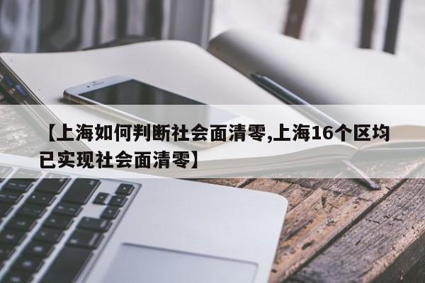 【上海如何判断社会面清零,上海16个区均已实现社会面清零】