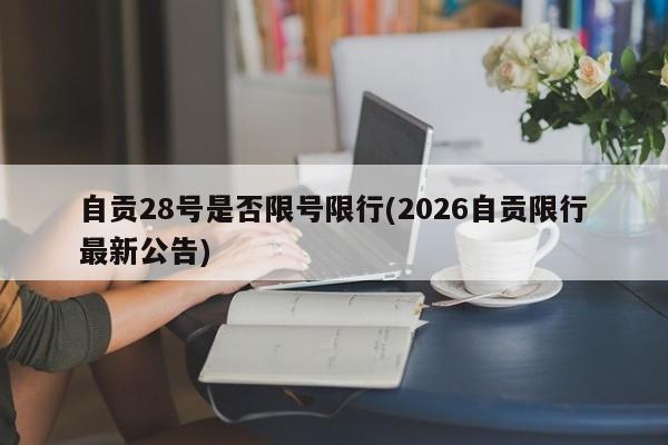 自贡28号是否限号限行(2026自贡限行最新公告)