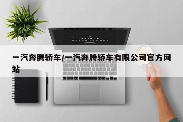 一汽奔腾轿车/一汽奔腾轿车有限公司官方网站
