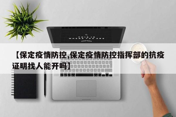 【保定疫情防控,保定疫情防控指挥部的抗疫证明找人能开吗】