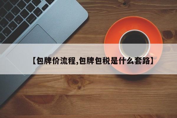 【包牌价流程,包牌包税是什么套路】