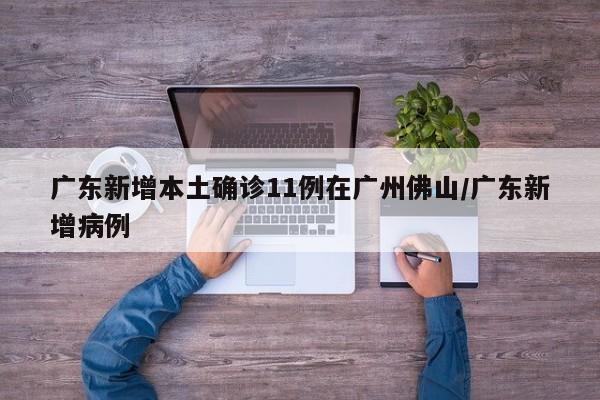 广东新增本土确诊11例在广州佛山/广东新增病例