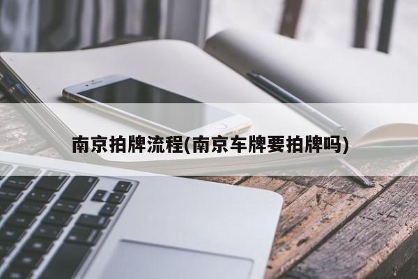 南京拍牌流程(南京车牌要拍牌吗)