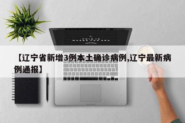 【辽宁省新增3例本土确诊病例,辽宁最新病例通报】