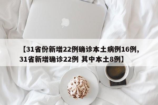 【31省份新增22例确诊本土病例16例,31省新增确诊22例 其中本土8例】