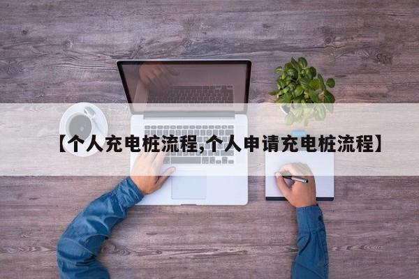 【个人充电桩流程,个人申请充电桩流程】