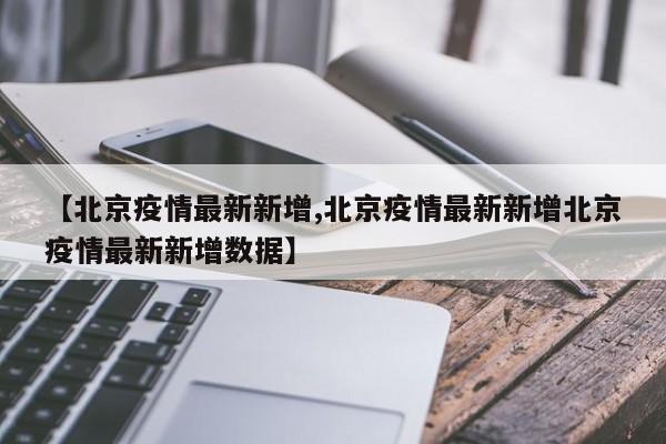 【北京疫情最新新增,北京疫情最新新增北京疫情最新新增数据】