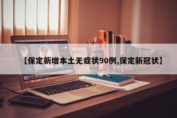【保定新增本土无症状90例,保定新冠状】