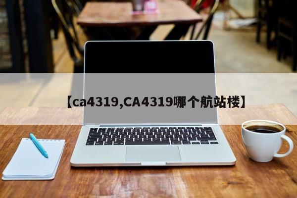 【ca4319,CA4319哪个航站楼】