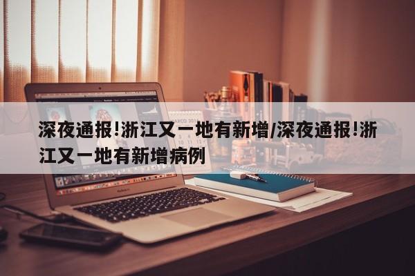 深夜通报!浙江又一地有新增/深夜通报!浙江又一地有新增病例