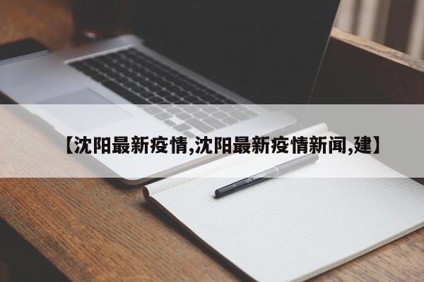 【沈阳最新疫情,沈阳最新疫情新闻,建】