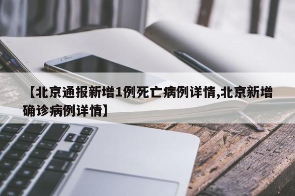 【北京通报新增1例死亡病例详情,北京新增确诊病例详情】