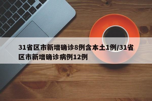 31省区市新增确诊8例含本土1例/31省区市新增确诊病例12例