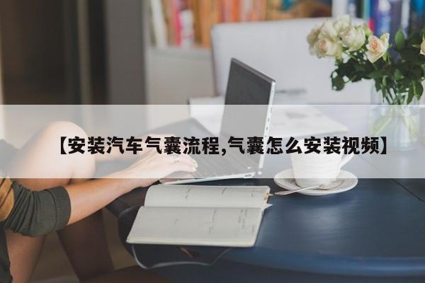 【安装汽车气囊流程,气囊怎么安装视频】