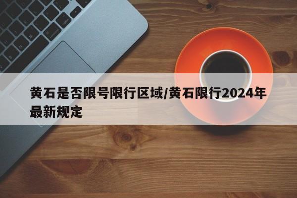 黄石是否限号限行区域/黄石限行2024年最新规定
