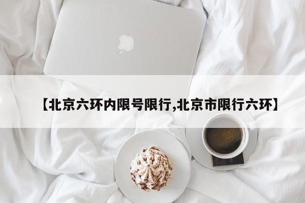【北京六环内限号限行,北京市限行六环】