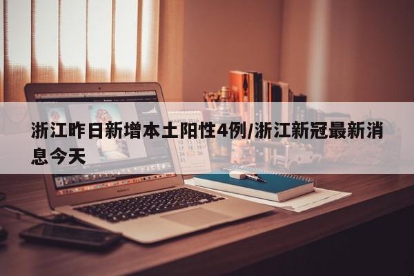 浙江昨日新增本土阳性4例/浙江新冠最新消息今天