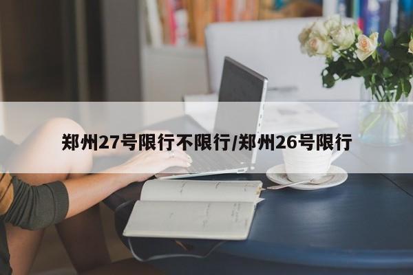郑州27号限行不限行/郑州26号限行