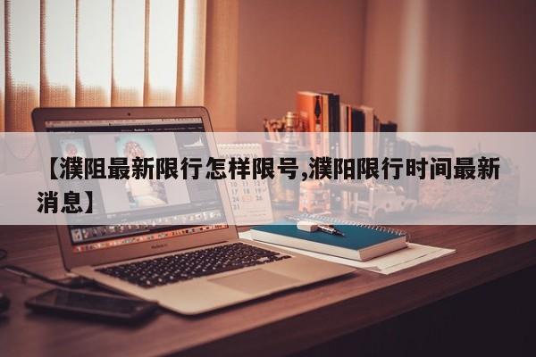 【濮阻最新限行怎样限号,濮阳限行时间最新消息】