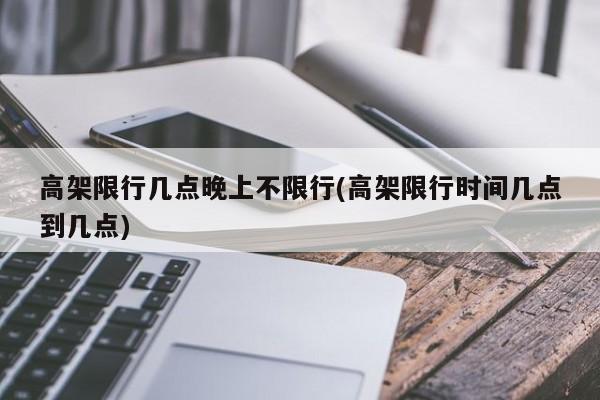 高架限行几点晚上不限行(高架限行时间几点到几点)