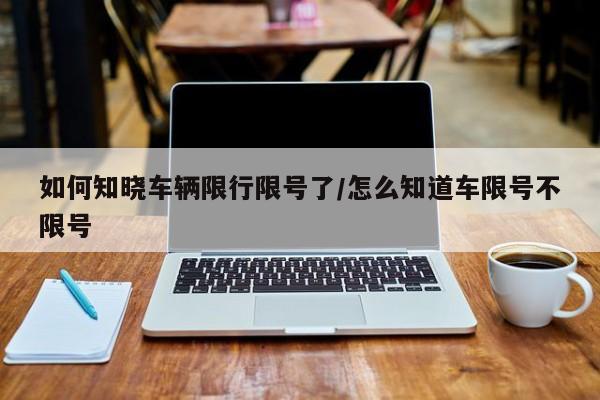 如何知晓车辆限行限号了/怎么知道车限号不限号