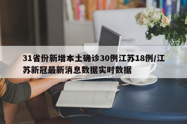 31省份新增本土确诊30例江苏18例/江苏新冠最新消息数据实时数据