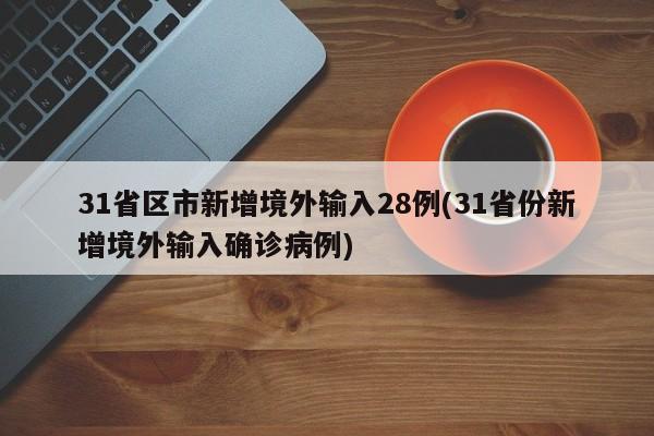 31省区市新增境外输入28例(31省份新增境外输入确诊病例)