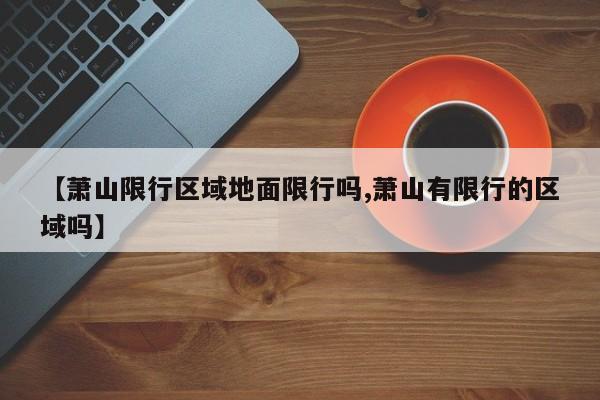 【萧山限行区域地面限行吗,萧山有限行的区域吗】