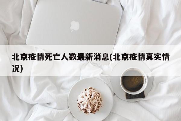 北京疫情死亡人数最新消息(北京疫情真实情况)