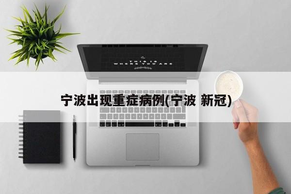 宁波出现重症病例(宁波 新冠)