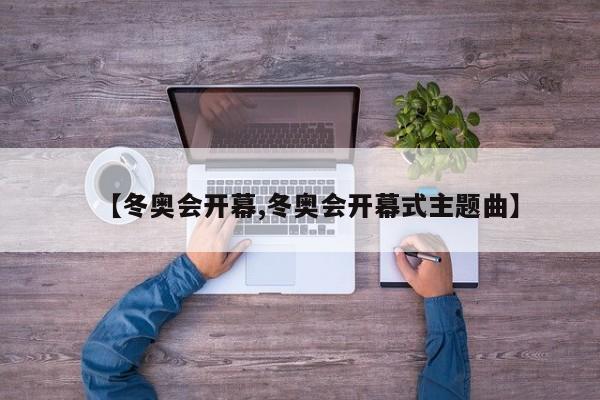 【冬奥会开幕,冬奥会开幕式主题曲】