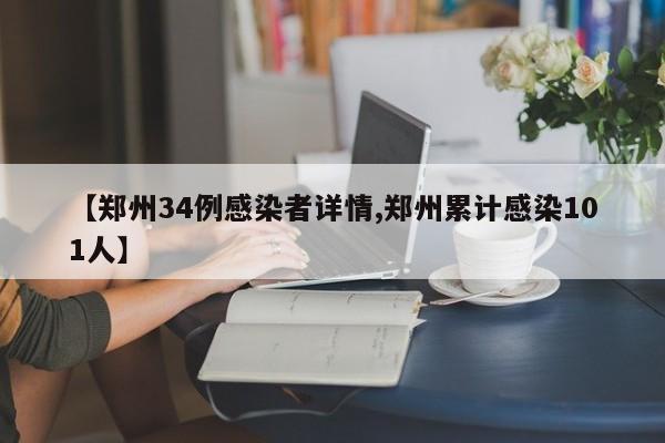 【郑州34例感染者详情,郑州累计感染101人】