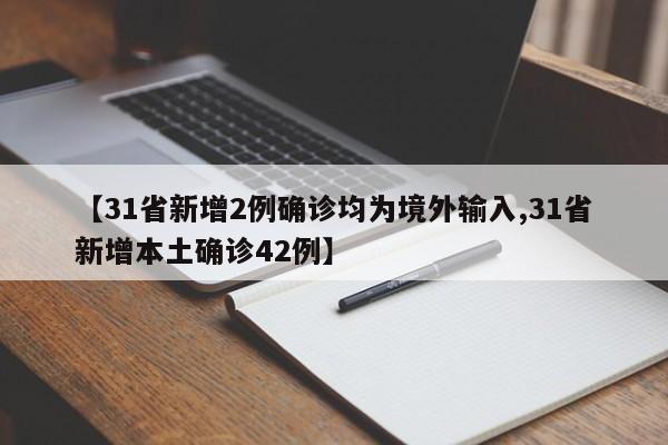 【31省新增2例确诊均为境外输入,31省新增本土确诊42例】
