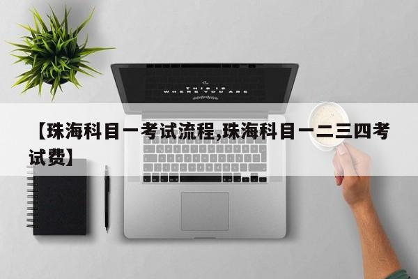【珠海科目一考试流程,珠海科目一二三四考试费】