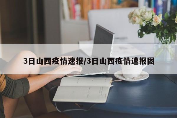 3日山西疫情速报/3日山西疫情速报图