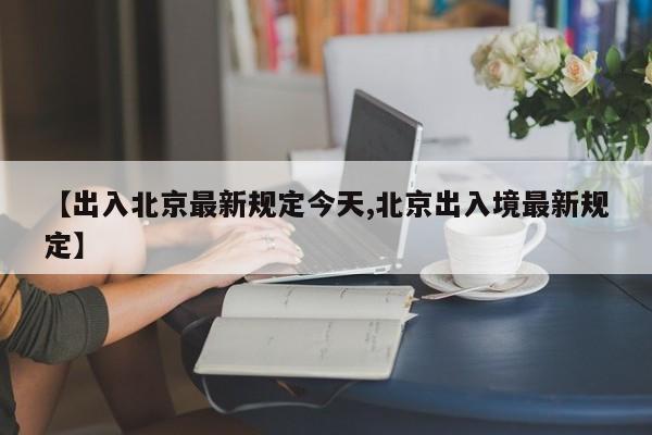 【出入北京最新规定今天,北京出入境最新规定】