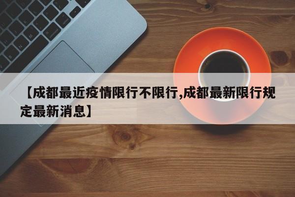 【成都最近疫情限行不限行,成都最新限行规定最新消息】