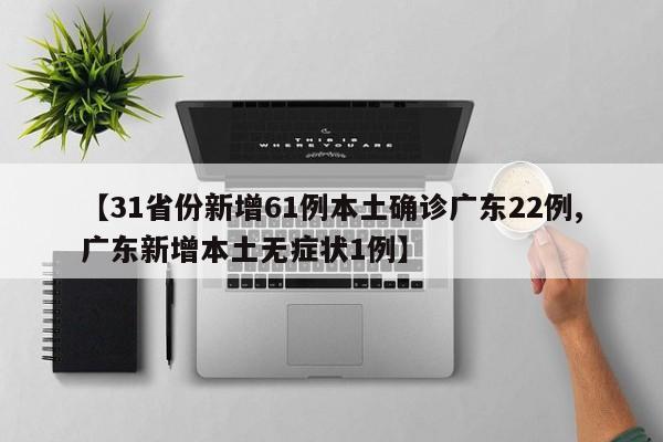 【31省份新增61例本土确诊广东22例,广东新增本土无症状1例】