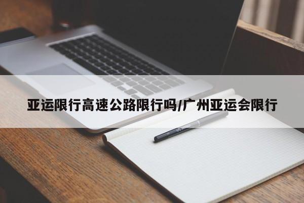 亚运限行高速公路限行吗/广州亚运会限行