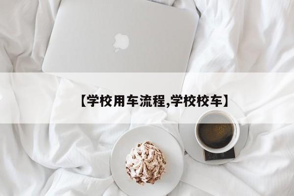 【学校用车流程,学校校车】