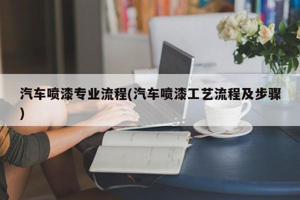 汽车喷漆专业流程(汽车喷漆工艺流程及步骤)