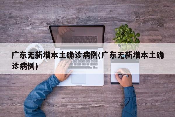 广东无新增本土确诊病例(广东无新增本土确诊病例)