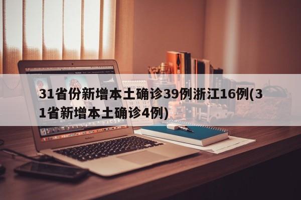 31省份新增本土确诊39例浙江16例(31省新增本土确诊4例)