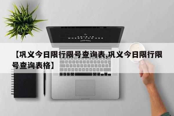 【巩义今日限行限号查询表,巩义今日限行限号查询表格】