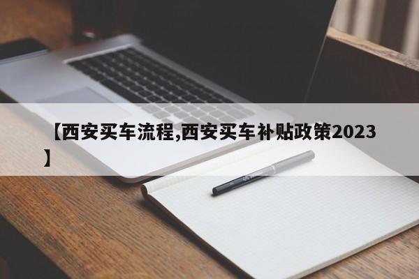 【西安买车流程,西安买车补贴政策2023】