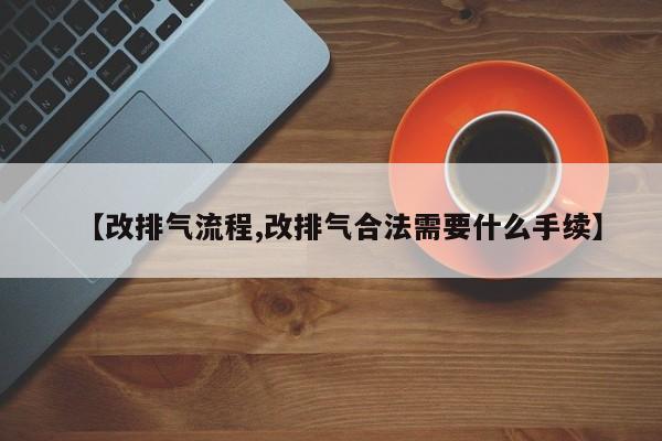 【改排气流程,改排气合法需要什么手续】