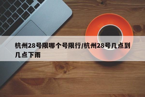 杭州28号限哪个号限行/杭州28号几点到几点下雨